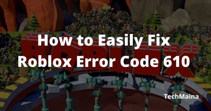 Solve Your Tech Query With Techmaina - error code 610 in roblox