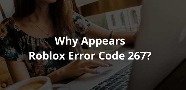 Why Appears Roblox Error Code 267?