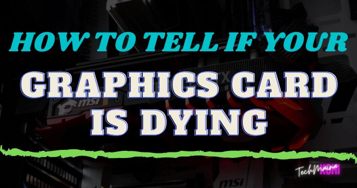 How To Tell If Your Graphics Card Is Dying