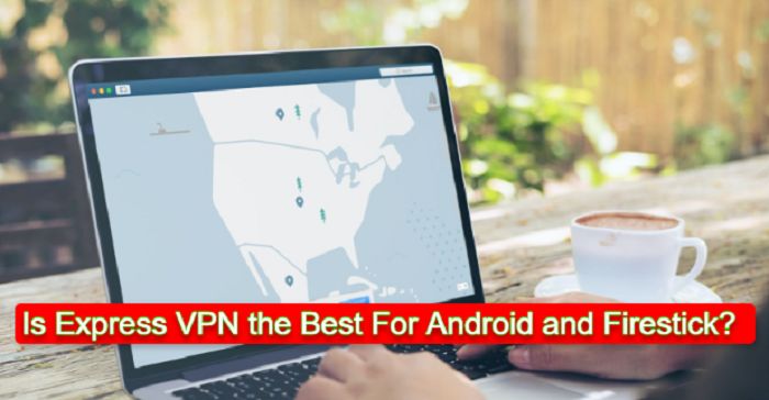 Is Express VPN the Best for Android and Firestick