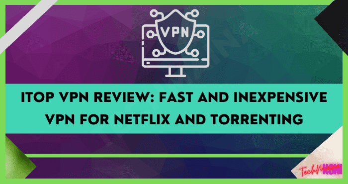 iTop VPN Review Fast and Inexpensive VPN for Netflix and Torrenting