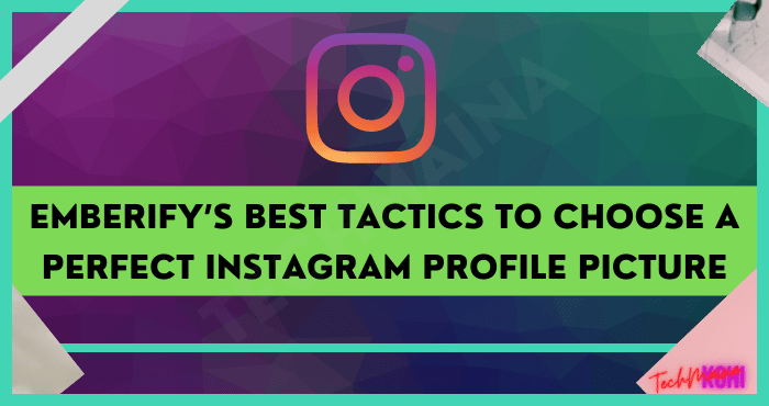 Emberify’s Best Tactics To Choose A Perfect Instagram Profile Picture
