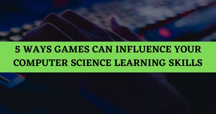 5 Ways Games Can Influence Your Computer Science Learning Skills